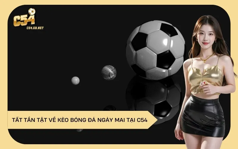 Tất Tần Tật Về Kèo Bóng Đá Ngày Mai Tại C54