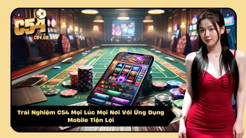 Trải Nghiệm C54 Mọi Lúc Mọi Nơi Với Ứng Dụng Mobile Tiện Lợi